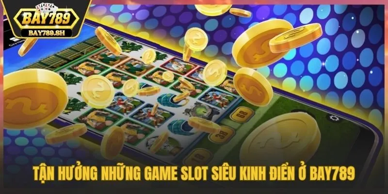 Tận hưởng những game slot siêu kinh điển ở Bay789