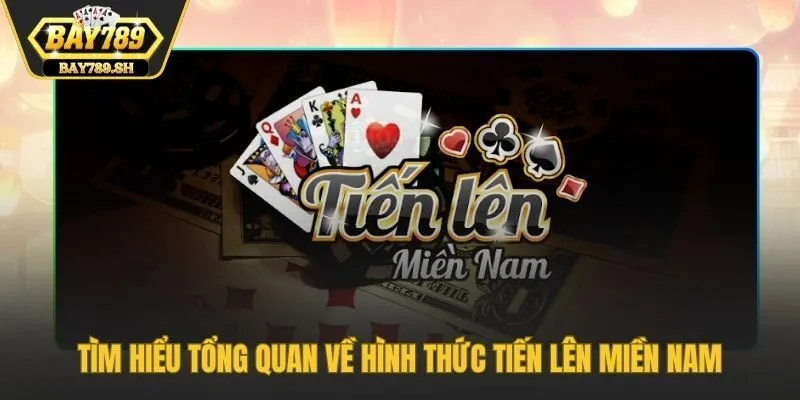 Tìm hiểu tổng quan về hình thức Tiến Lên Miền Nam
